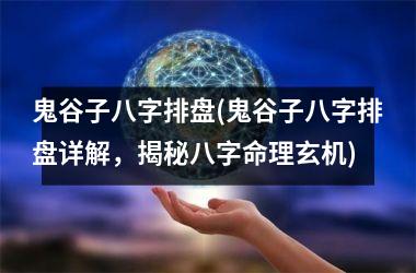 <h3>鬼谷子八字排盘(鬼谷子八字排盘详解，揭秘八字命理玄机)
