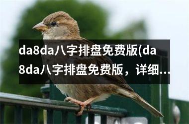 da8da八字排盘免费版(da8da八字排盘免费版，详细解读未来运势，准确预测命运走势)