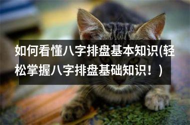 <h3>如何看懂八字排盘基本知识(轻松掌握八字排盘基础知识！)