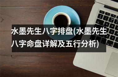 水墨先生八字排盘(水墨先生八字命盘详解及五行分析)