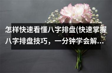 <h3>怎样快速看懂八字排盘(快速掌握八字排盘技巧，一分钟学会解读八字！)
