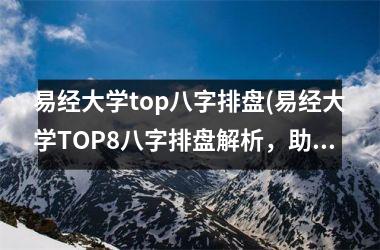 <h3>易经大学top八字排盘(易经大学TOP8八字排盘解析，助力命理分析从容起航)