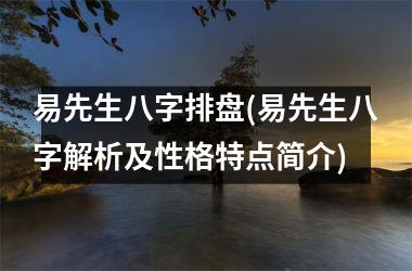 <h3>易先生八字排盘(易先生八字解析及性格特点简介)