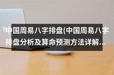 周易八字排盘(周易八字排盘分析及算命预测方法详解)