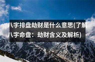 <h3>八字排盘劫财是什么意思(了解八字命盘：劫财含义及解析)