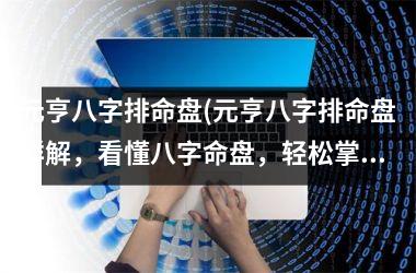 元亨八字排命盘(元亨八字排命盘详解，看懂八字命盘，轻松掌握未来走向！)