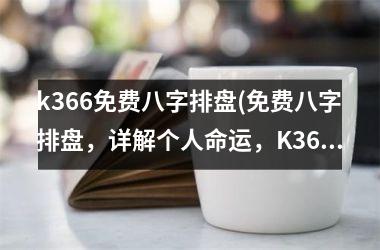 k366免费八字排盘(免费八字排盘，详解个人命运，K366带您揭开命运之谜)