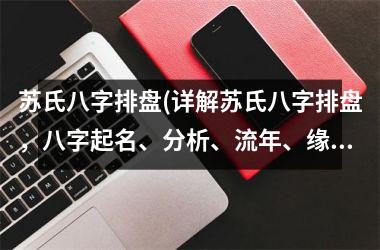 苏氏八字排盘(详解苏氏八字排盘，八字起名、分析、流年、缘分、婚姻、事业等盘局分析)