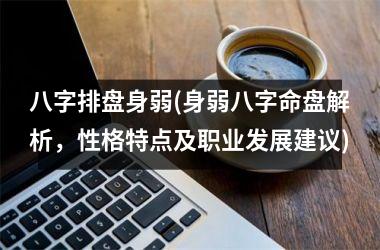 <h3>八字排盘身弱(身弱八字命盘解析，性格特点及职业发展建议)