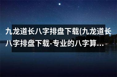 九龙道长八字排盘(九龙道长八字排盘-专业的八字算命工具)