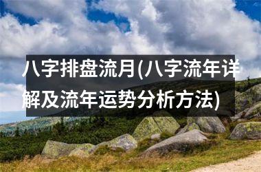 <h3>八字排盘流月(八字流年详解及流年运势分析方法)