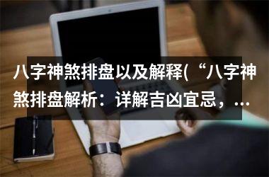 <h3>八字神煞排盘以及解释(“八字神煞排盘解析：详解吉凶宜忌，让你看透人生”)