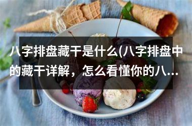 八字排盘藏干是什么(八字排盘中的藏干详解，怎么看懂你的八字？)