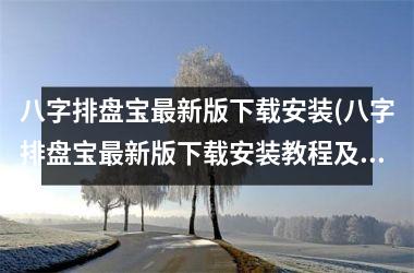 <h3>八字排盘宝最新版安装(八字排盘宝最新版安装教程及注意事项)