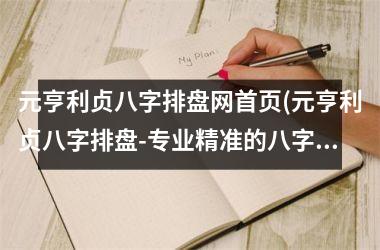 <h3>元亨利贞八字排盘网首页(元亨利贞八字排盘-专业精准的八字算命网站)