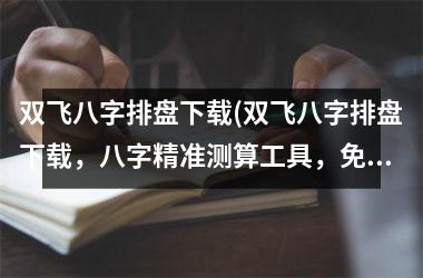 双飞八字排盘(双飞八字排盘，八字精准测算工具，免费使用，操作简单易上手，准确预测未来，帮助您解答人生难题。)