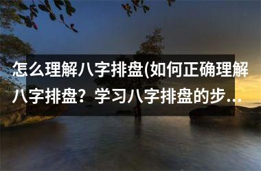 怎么理解八字排盘(如何正确理解八字排盘？学习八字排盘的步骤和技巧！)
