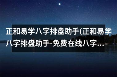 <h3>正和易学八字排盘助手(正和易学八字排盘助手-免费在线八字算命工具)