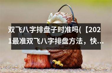 双飞八字排盘子时准吗(【2025最准双飞八字排盘方法，快来试试！】)