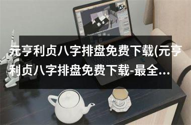 <h3>元亨利贞八字排盘免费(元亨利贞八字排盘免费-最全面的八字排盘工具)