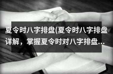 夏令时八字排盘(夏令时八字排盘详解，掌握夏令时对八字排盘的影响)
