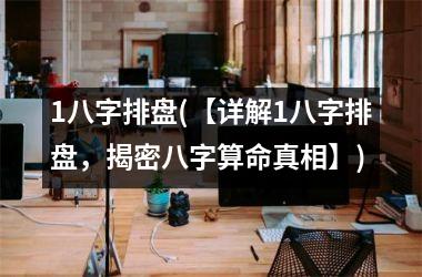 <h3>1八字排盘(【详解1八字排盘，揭密八字算命真相】)