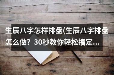 生辰八字怎样排盘(生辰八字排盘怎么做？30秒教你轻松搞定！)