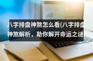 八字排盘神煞怎么看(八字排盘神煞解析，助你解开命运之谜)