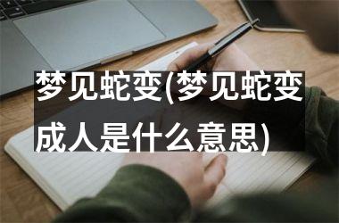 <h3>梦见蛇变(梦见蛇变成人是什么意思)