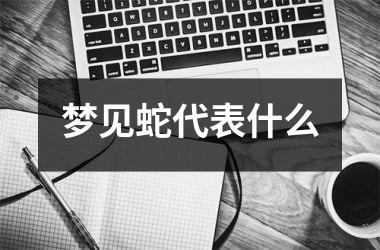 <h3>梦见蛇代表什么