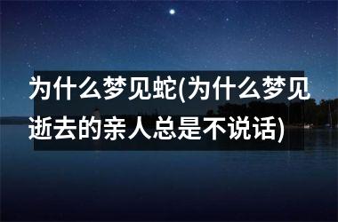 为什么梦见蛇(为什么梦见逝去的亲人总是不说话)