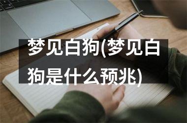 <h3>梦见白狗(梦见白狗是什么预兆)