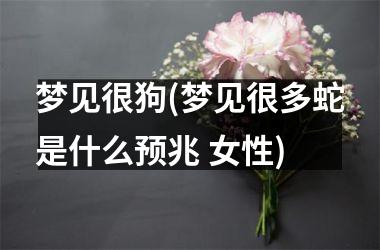 <h3>梦见很狗(梦见很多蛇是什么预兆 女性)