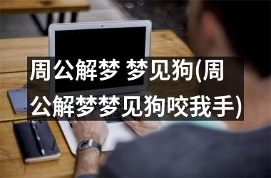周公解梦 梦见狗(周公解梦梦见狗咬我手)
