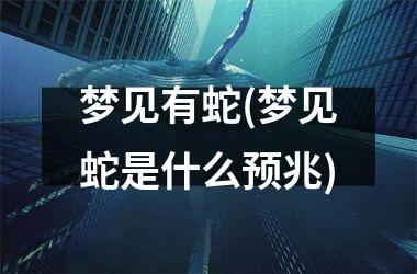 <h3>梦见有蛇(梦见蛇是什么预兆)