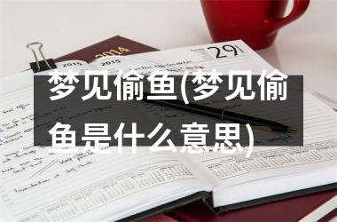 <h3>梦见偷鱼(梦见偷鱼是什么意思)