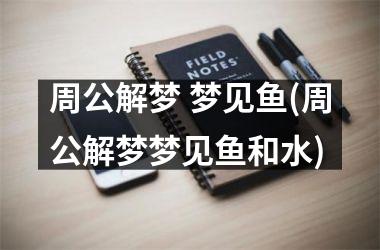 周公解梦 梦见鱼(周公解梦梦见鱼和水)