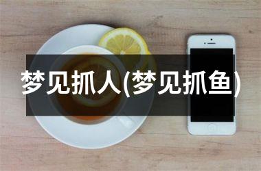 <h3>梦见抓人(梦见抓鱼)