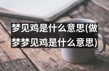 <h3>梦见鸡是什么意思(做梦梦见鸡是什么意思)