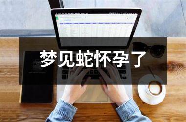 梦见蛇怀孕了
