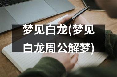 <h3>梦见白龙(梦见白龙周公解梦)