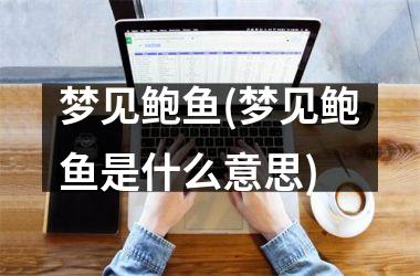 <h3>梦见鲍鱼(梦见鲍鱼是什么意思)
