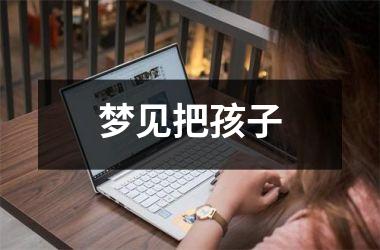 <h3>梦见把孩子