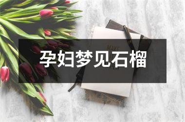 <h3>孕妇梦见石榴