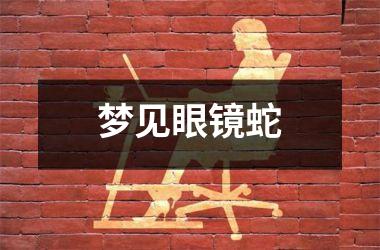 <h3>梦见眼镜蛇