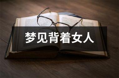 <h3>梦见背着女人