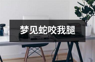 <h3>梦见蛇咬我腿
