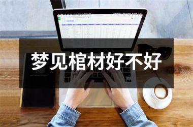 <h3>梦见棺材好不好