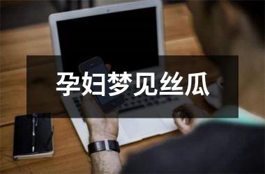 <h3>孕妇梦见丝瓜