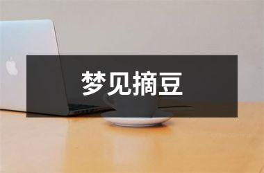 <h3>梦见摘豆